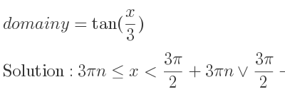 The domain of y=tan(x/3) is 3pin<= x<(3pi)/2+3pin\lor (3pi)/2+3pin<x<3pi+3pin